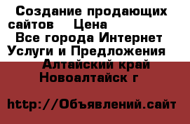 Создание продающих сайтов  › Цена ­ 5000-10000 - Все города Интернет » Услуги и Предложения   . Алтайский край,Новоалтайск г.